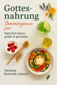Gottesnahrung – Sommergenuss pur: Natürlich feiern, grillen &amp; genießen