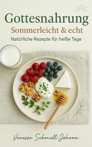 Gottesnahrung – Sommerleicht &amp; echt Natürliche Rezepte für heiße Tage