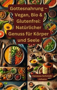 Gottesnahrung – Vegan, Bio &amp; Glutenfrei: Natürlicher Genuss für Körper und Seele