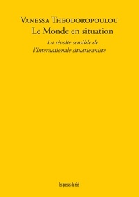 Vanessa Théodoropoulou - Le Monde en situation - La révolte sensible de l'Internationale situationniste.