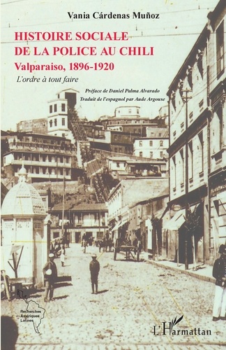 L'histoire sociale de la police au Chili. Valparaiso, 1896-1920 - L'ordre à tout faire