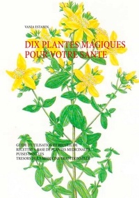 Vania Estaben - Dix plantes magiques pour votre santé - Guide d'utilisation et recueil de recettes à base de plantes médicinales.
