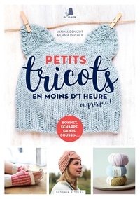 Vanina Denizot et Emma Ducher - Petits tricots en moins d'1 heure ou presque !.