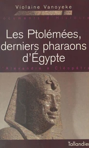 Les Ptolemees, Derniers Pharaons D'Egypte. D'Alexandre A Cleopatre