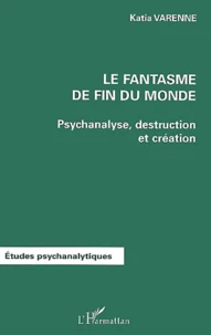 Le Fantasme De Fin Du Monde. Psychanalyse, Destruction Et Creation