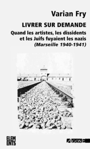 Varian Fry - Livrer sur demande - Quand les artistes, les dissidents et les juifs fuyaient les nazis (Marseille 1940-1941).