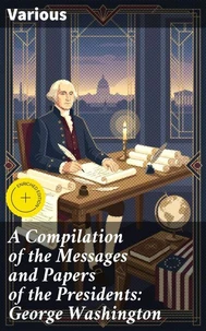 A Compilation of the Messages and Papers of the Presidents: George Washington