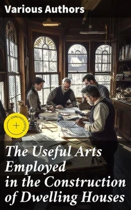 The Useful Arts Employed in the Construction of Dwelling Houses