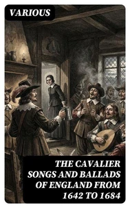 The Cavalier Songs and Ballads of England from 1642 to 1684