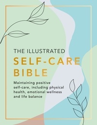  Various et Rachel Newcombe - The Illustrated Self-Care Bible - Maintaining positive self-care, including physical wellness, emotional wellness, and life-balance.
