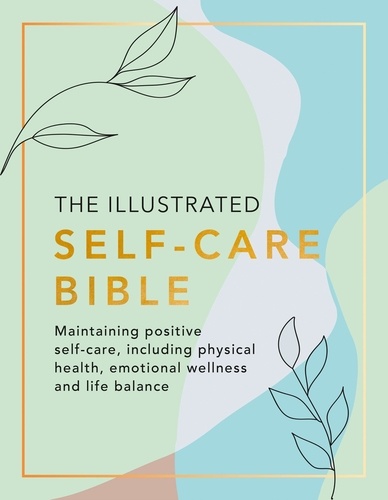  Various et Rachel Newcombe - The Illustrated Self-Care Bible - Maintaining positive self-care, including physical wellness, emotional wellness, and life-balance.
