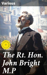 The Rt. Hon. John Bright M.P