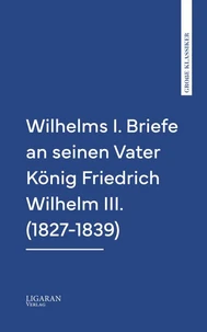 Wilhelms I. Briefe an seinen Vater König Friedrich Wilhelm III. (1827-1839)