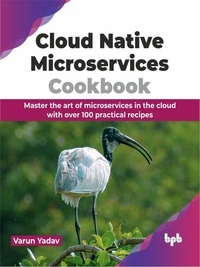  Varun Yadav - Cloud Native Microservices Cookbook: Master the Art of Microservices in the Cloud with Over 100 Practical Recipes.