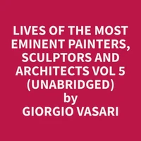 Lives of the Most Eminent Painters, Sculptors and Architects Vol 5 (Unabridged)