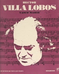 Vasco Mariz et Jean Roire - Hector Villa Lobos - L'homme et son œuvre.