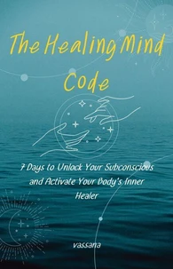 The Healing Mind Code: 7 Days to Unlock Your Subconscious and Activate Your Body’s Inner Healer