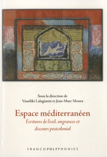 Vassiliki Lalagianni et Jean-Marc Moura - Espace méditerranéen - Ecritures de lexil, migrances et discours postcolonial.