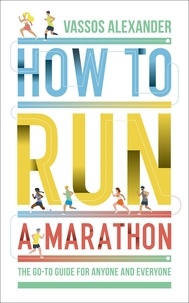 Vassos Alexander - How to Run a Marathon - The Go-to Guide for Anyone and Everyone.