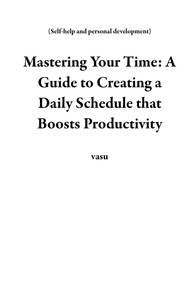  vasu - Mastering Your Time: A Guide to Creating a Daily Schedule that Boosts Productivity - Self-help and personal development.