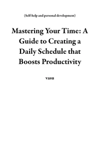 Mastering Your Time: A Guide to Creating a Daily Schedule that Boosts Productivity