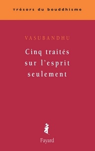  Vasubandhu - Cinq traités sur l'esprit seulement.