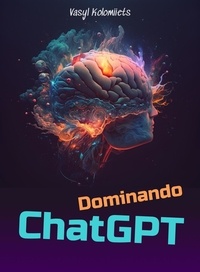 Vasyl Kolomiiets - Dominando ChatGPT: Desbloquea el poder de la IA para mejorar la comunicación y las relaciones - Spanish.