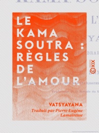  Vâtsyâyana et Pierre-Eugène Lamairesse - Le Kama Soutra : règles de l'amour - Morale des brahmanes.