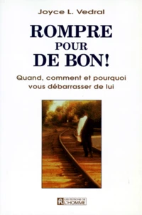 Rompre Pour De Bon ! Quand, Comment Et Pourquoi Vous Debarrasser De Lui