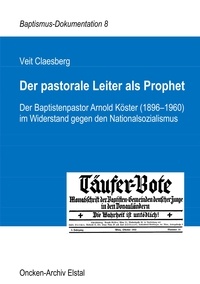 Veit Claesberg - Der pastorale Leiter als Prophet - Der Baptistenpastor Arnold Köster (1896-1960) im Widerstand gegen den Nationalsozialismus.