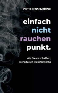 Télécharger le livre sur ordinateur einfach nicht rauchen punkt.  - Wie Sie es schaffen, wenn Sie es wirklich wollen. (French Edition)  par Veith Rensenbrink 9783756805020
