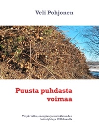 Veli Pohjonen - Puusta puhdasta voimaa - Ympäristön, energian ja metsätalouden kolmiyhteys 1990-luvulla.