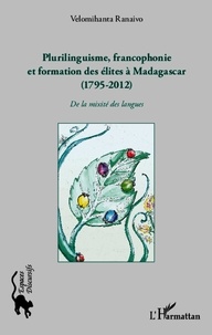 Velomihanta Ranaivo - Plurilinguisme, francophonie et formation des élites à Madagascar (1795-2012) - De la mixité des langues.
