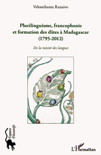 Plurilinguisme, francophonie et formation des élites à Madagascar (1795-2012)