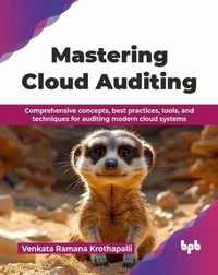 Mastering Cloud Auditing: Comprehensive Concepts, Best Practices, Tools, and Techniques for Auditing Modern Cloud Systems