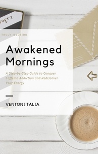  Ventoni Talia - Awakened Mornings: A Step-by-Step Guide to Conquer Caffeine Addiction and Rediscover Your Energy.