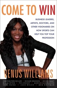 Venus Williams et Kelly E. Carter - Come to Win - Business Leaders, Artists, Doctors, and Other Visionaries on How Sports Can Help You Top Your Profession.