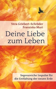 Vera Griebert-Schröder et Franziska Muri - Deine Liebe zum Leben - Segensreiche Impulse für die Entfaltung der neuen Erde.