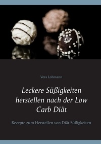 Vera Lohmann - Leckere Süßigkeiten herstellen nach der Low Carb Diät - Rezepte zum Herstellen von Diät Süßigkeiten.