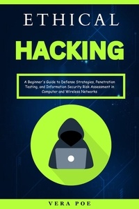  Vera Poe - Ethical Hacking: A Beginner's Guide to Defense Strategies, Penetration Testing, and Information Security Risk Assessment in Computer and Wireless Networks.
