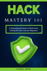  Vera Poe - Hack Mastery 101: A Comprehensive Guide to Penetration Testing with Kali Linux for Beginners.