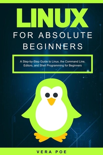 Vera Poe - Linux for Absolute Beginners: A Step-by-Step Guide to Linux, the Command Line, Editors, and Shell Programming for Beginners.