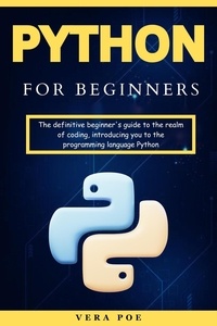 Vera Poe - Python for Beginners: The definitive beginner's guide to the realm of coding, introducing you to the programming language Python.