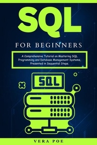  Vera Poe - SQL for Beginners: A Comprehensive Tutorial on Mastering SQL Programming and Database Management Systems, Presented in Sequential Steps..