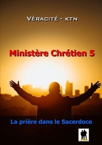 Véracité-Ktn Véracité-Ktn - Ministère chrétien - Tome 5 : La prière dans le sacerdoce (Partie 1).
