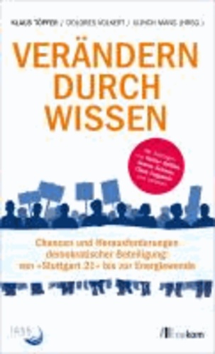 Verändern durch Wissen - Chancen und Herausforderungen demokratischer Beteiligung: von Stuttgart 21 bis zur Energiewende.