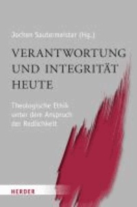 Verantwortung und Integrität heute - Theologische Ethik unter dem Anspruch der Redlichkeit. Für Konrad Hilpert.