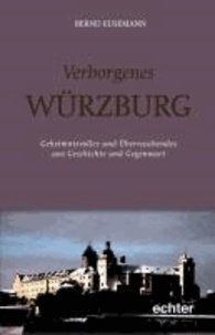 Verborgenes Würzburg - Geheimnisvolles und überraschendes aus Geschichte und Gegenwart.