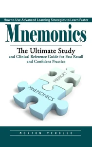 Mnemonics: How to Use Advanced Learning Strategies to Learn Faster (The Ultimate Study and Clinical Reference Guide for Fast Recall and Confident Practice)