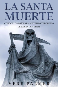 La Santa Muerte: Conoce los Orígenes, Misterios y Secretos de la Santa Muerte